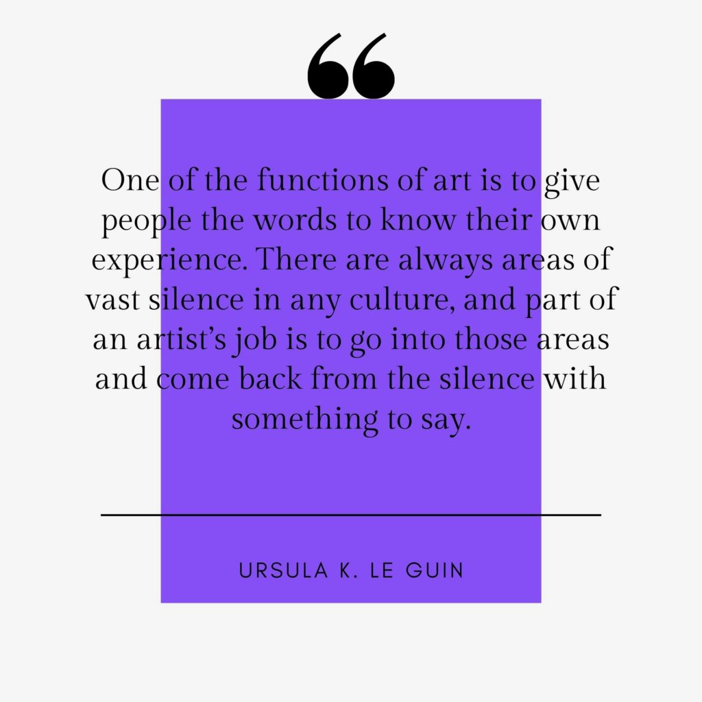 "One of the functions of art is to give people the words to know their own experience": Ursula K. LeGuin