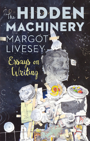 book cover: The Hidden Machinery: Essays on Writing by Margot Livesey