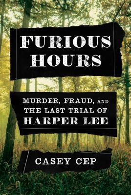 Book cover: Furious Hours: Murder, Fraud, and the last trial of Harper Lee, by Casey Cep