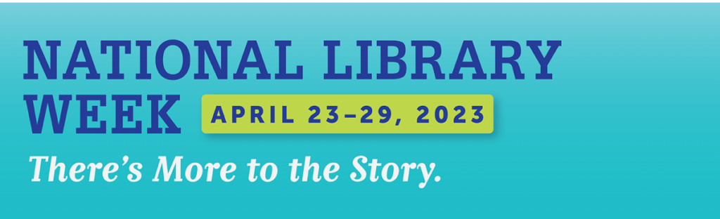 Light blue background. Text: National Library Week April 23-29, 2023; There's More to the Story.