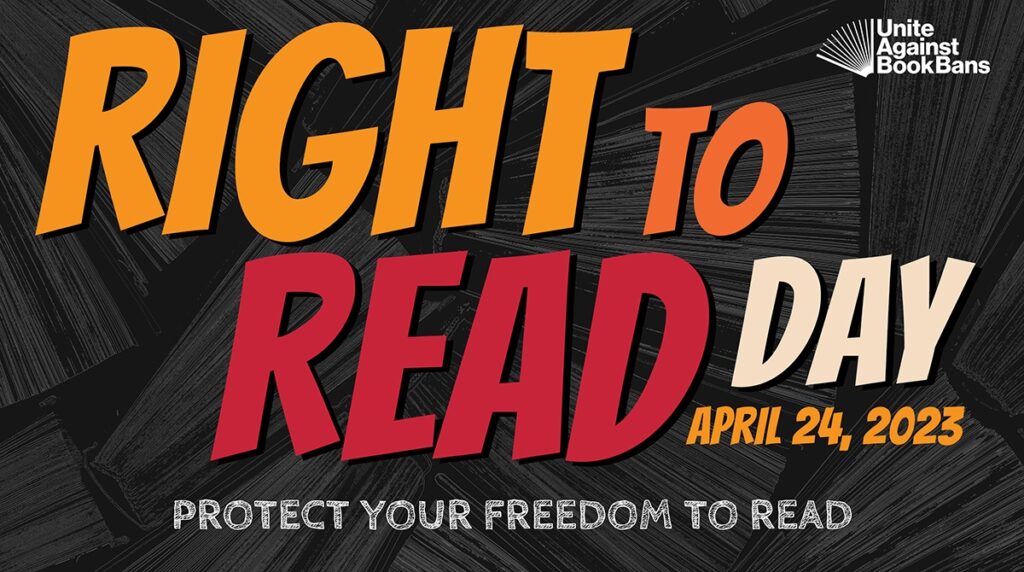 Black background with text: Unite Against Book Bans; Right to Read Day April 24, 2023; Protect Your Freedom to Read