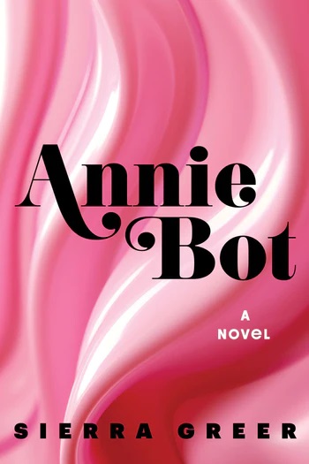 Book cover. Background: swirls of white with various shades of pink. Text: Annie Bot: A Novel by Sierra Greer.